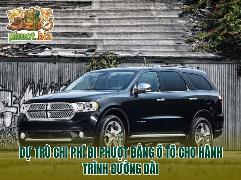 Dự trù chi phí đi phượt bằng ô tô cho hành trình đường dài