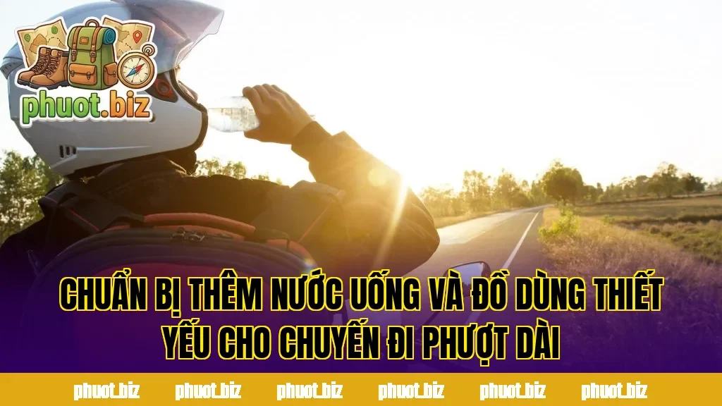 Chuẩn bị thêm nước uống và đồ dùng thiết yếu cho chuyến đi phượt dài