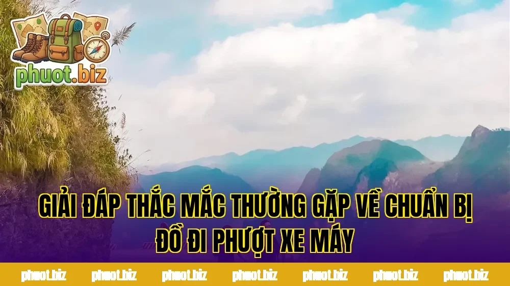Giải đáp thắc mắc thường gặp về chuẩn bị đồ đi phượt xe máy